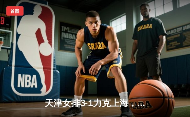 天津女排3-1力克上海，李盈莹狂砍28分荣膺得分王，总决赛拔得头筹