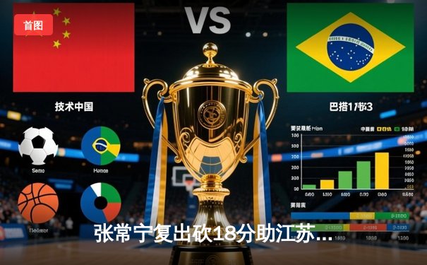 张常宁复出砍18分助江苏女排逆转，袁心玥发球建功锁定胜局