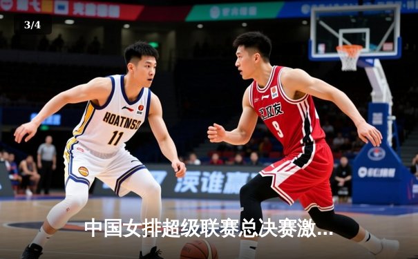 中国女排超级联赛总决赛激战，上海光明优倍3-2险胜天津渤海银行 - 3