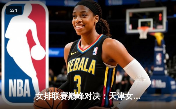 女排联赛巅峰对决：天津女排3-2险胜上海，李盈莹狂砍38分闪耀全场 - 2