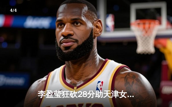 李盈莹狂砍28分助天津女排3-1逆转江苏，张常宁复出首秀砍14分 - 4