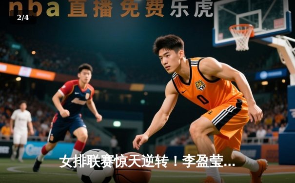 女排联赛惊天逆转！李盈莹狂砍28分助天津3-2险胜上海 - 2