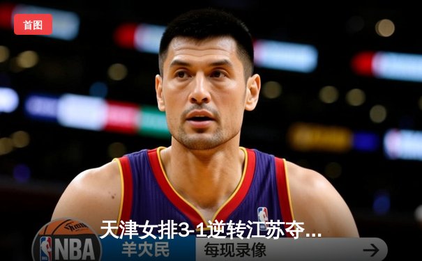 天津女排3-1逆转江苏夺联赛开门红 李盈莹28分力压龚翔宇