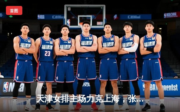 天津女排主场力克上海，张常宁独揽28分助队锁定联赛四强席位