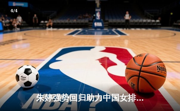 朱婷强势回归助力中国女排，3-1力克巴西锁定小组头名 - 4