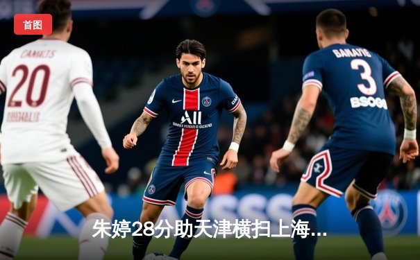 朱婷28分助天津横扫上海 女排联赛总决赛首战一边倒