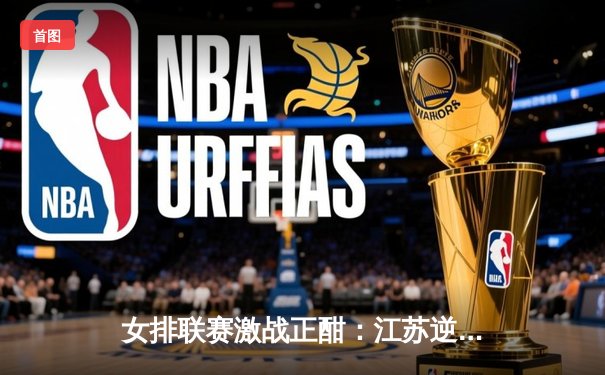 女排联赛激战正酣：江苏逆转上海夺关键胜利，张常宁复出砍下22分