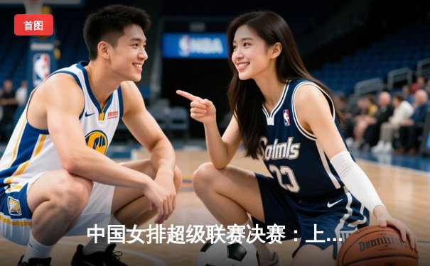 中国女排超级联赛决赛：上海光明优倍3-2险胜天津，李盈莹独砍38分难救主