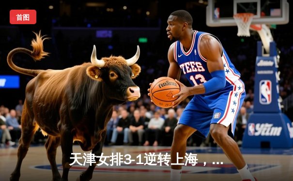 天津女排3-1逆转上海，李盈莹独揽28分荣膺得分王